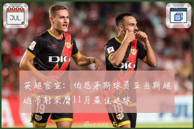 英超官宣：伯恩茅斯球员亚当斯超远吊射荣膺11月最佳进球